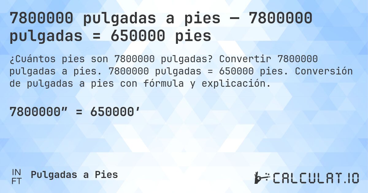 7800000 pulgadas a pies — 7800000 pulgadas = 650000 pies. Convertir 7800000 pulgadas a pies. 7800000 pulgadas = 650000 pies. Conversión de pulgadas a pies con fórmula y explicación.