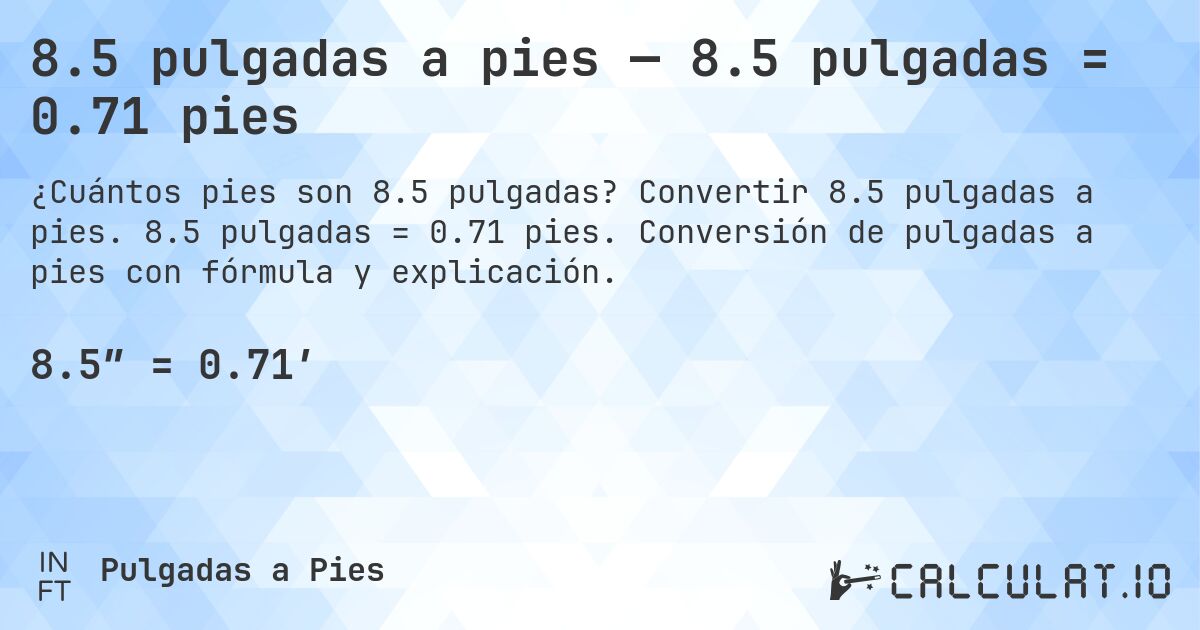 8.5 pulgadas a pies — 8.5 pulgadas = 0.71 pies. Convertir 8.5 pulgadas a pies. 8.5 pulgadas = 0.71 pies. Conversión de pulgadas a pies con fórmula y explicación.