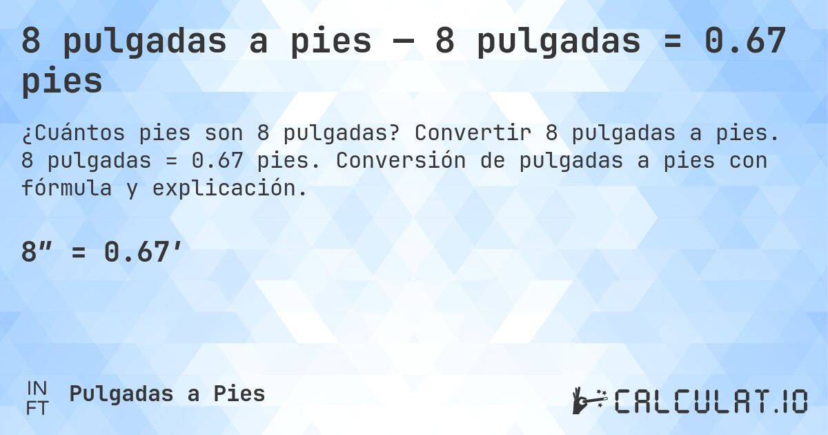 8 pulgadas a pies — 8 pulgadas = 0.67 pies. Convertir 8 pulgadas a pies. 8 pulgadas = 0.67 pies. Conversión de pulgadas a pies con fórmula y explicación.
