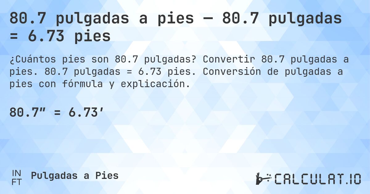 80.7 pulgadas a pies — 80.7 pulgadas = 6.73 pies. Convertir 80.7 pulgadas a pies. 80.7 pulgadas = 6.73 pies. Conversión de pulgadas a pies con fórmula y explicación.