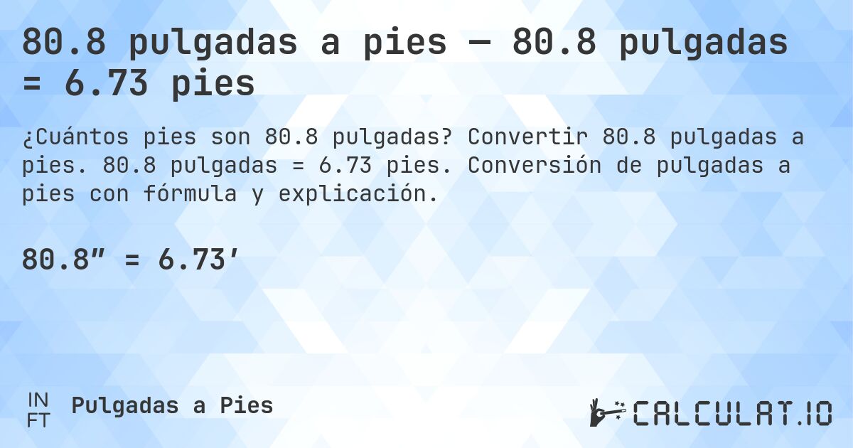 80.8 pulgadas a pies — 80.8 pulgadas = 6.73 pies. Convertir 80.8 pulgadas a pies. 80.8 pulgadas = 6.73 pies. Conversión de pulgadas a pies con fórmula y explicación.