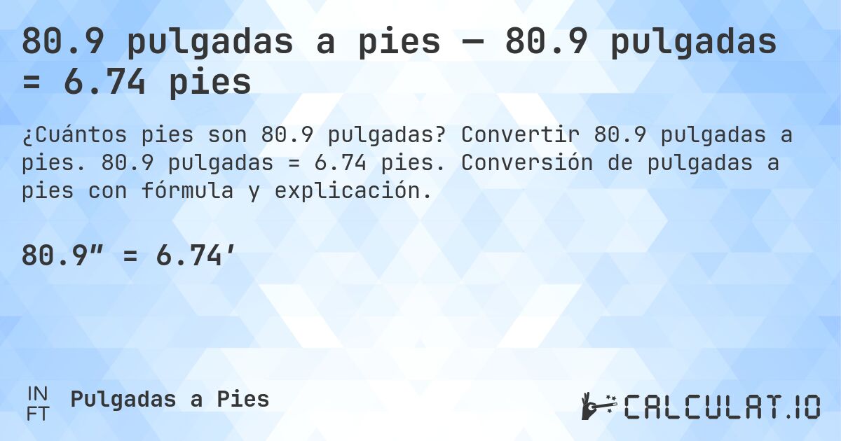 80.9 pulgadas a pies — 80.9 pulgadas = 6.74 pies. Convertir 80.9 pulgadas a pies. 80.9 pulgadas = 6.74 pies. Conversión de pulgadas a pies con fórmula y explicación.