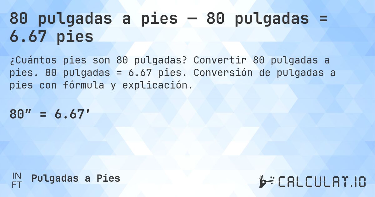 80 pulgadas a pies — 80 pulgadas = 6.67 pies. Convertir 80 pulgadas a pies. 80 pulgadas = 6.67 pies. Conversión de pulgadas a pies con fórmula y explicación.