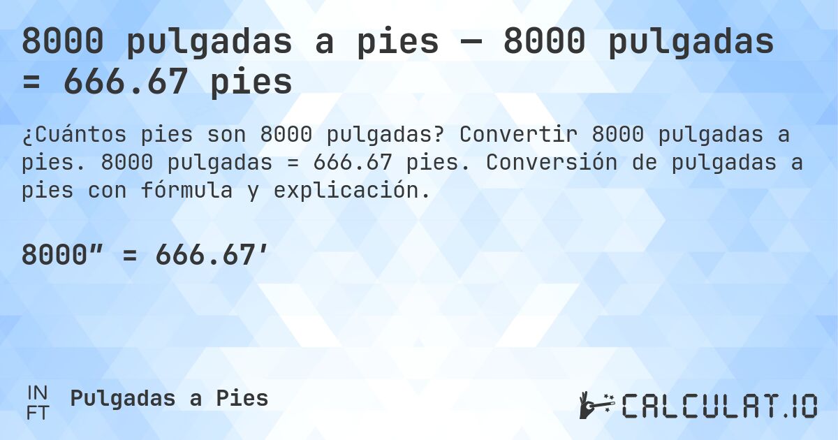 8000 pulgadas a pies — 8000 pulgadas = 666.67 pies. Convertir 8000 pulgadas a pies. 8000 pulgadas = 666.67 pies. Conversión de pulgadas a pies con fórmula y explicación.