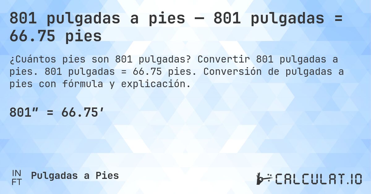 801 pulgadas a pies — 801 pulgadas = 66.75 pies. Convertir 801 pulgadas a pies. 801 pulgadas = 66.75 pies. Conversión de pulgadas a pies con fórmula y explicación.