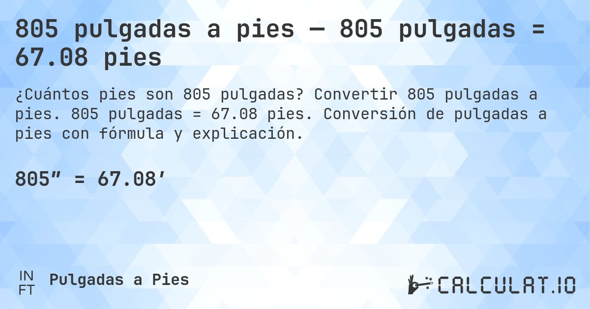 805 pulgadas a pies — 805 pulgadas = 67.08 pies. Convertir 805 pulgadas a pies. 805 pulgadas = 67.08 pies. Conversión de pulgadas a pies con fórmula y explicación.