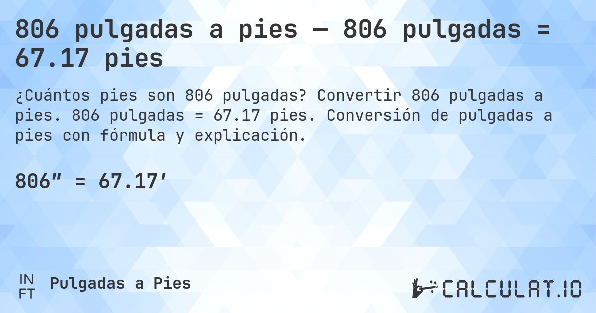 806 pulgadas a pies — 806 pulgadas = 67.17 pies. Convertir 806 pulgadas a pies. 806 pulgadas = 67.17 pies. Conversión de pulgadas a pies con fórmula y explicación.