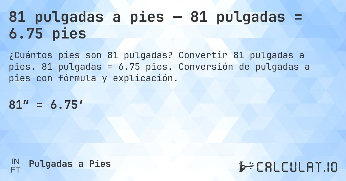 81 pulgadas a pies — 81 pulgadas = 6.75 pies. Convertir 81 pulgadas a pies. 81 pulgadas = 6.75 pies. Conversión de pulgadas a pies con fórmula y explicación.