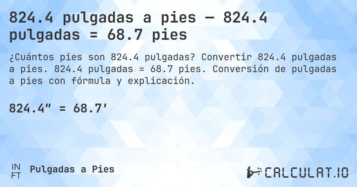 824.4 pulgadas a pies — 824.4 pulgadas = 68.7 pies. Convertir 824.4 pulgadas a pies. 824.4 pulgadas = 68.7 pies. Conversión de pulgadas a pies con fórmula y explicación.