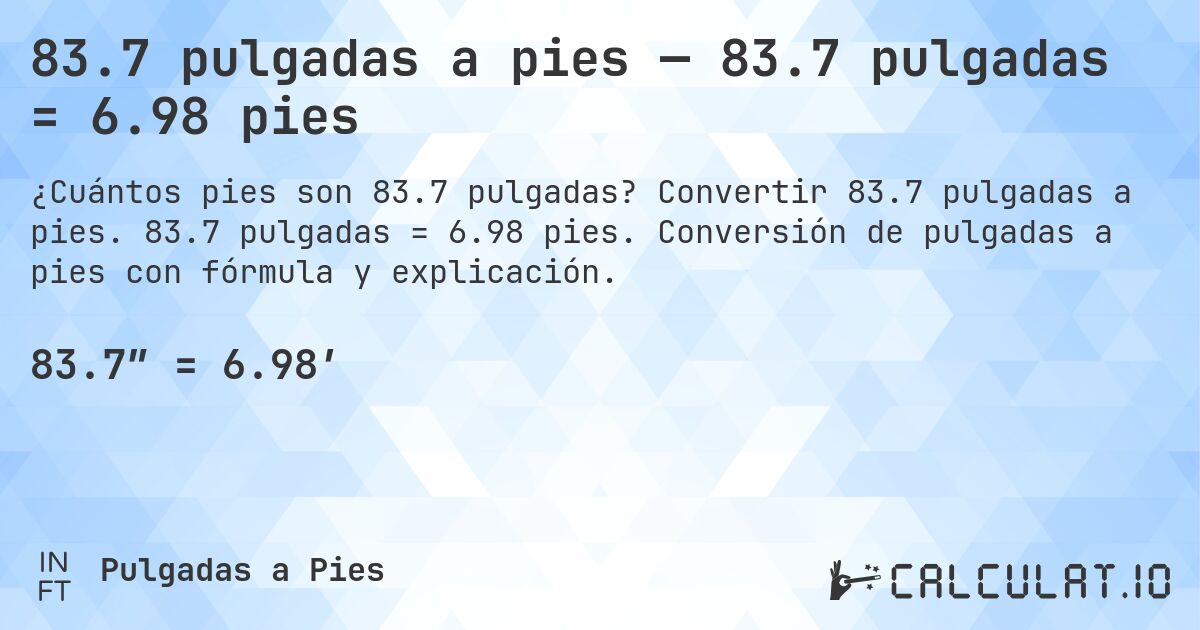 83.7 pulgadas a pies — 83.7 pulgadas = 6.98 pies. Convertir 83.7 pulgadas a pies. 83.7 pulgadas = 6.98 pies. Conversión de pulgadas a pies con fórmula y explicación.