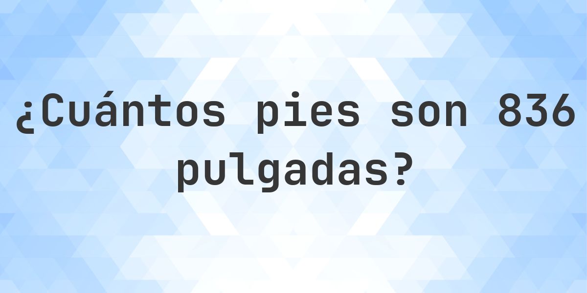 836 pulgadas a pies — 836 pulgadas = 69.67 pies - Calculatio
