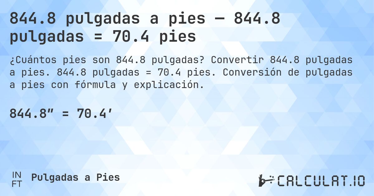 844.8 pulgadas a pies — 844.8 pulgadas = 70.4 pies. Convertir 844.8 pulgadas a pies. 844.8 pulgadas = 70.4 pies. Conversión de pulgadas a pies con fórmula y explicación.