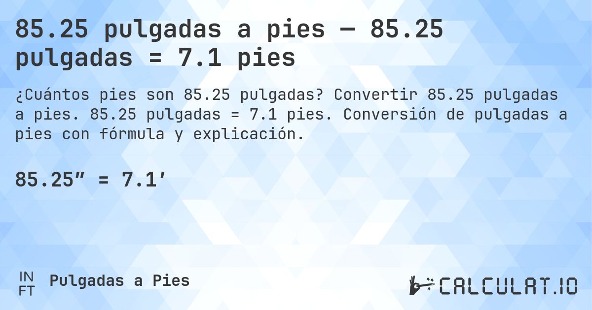 85.25 pulgadas a pies — 85.25 pulgadas = 7.1 pies. Convertir 85.25 pulgadas a pies. 85.25 pulgadas = 7.1 pies. Conversión de pulgadas a pies con fórmula y explicación.