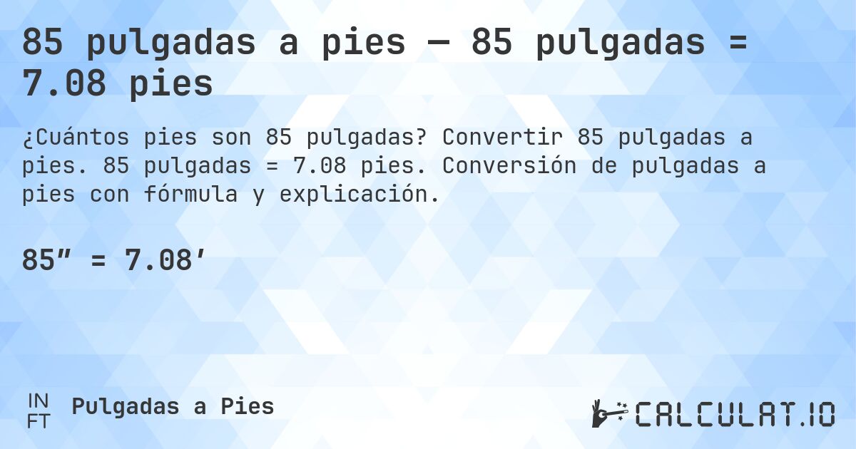 85 pulgadas a pies — 85 pulgadas = 7.08 pies. Convertir 85 pulgadas a pies. 85 pulgadas = 7.08 pies. Conversión de pulgadas a pies con fórmula y explicación.