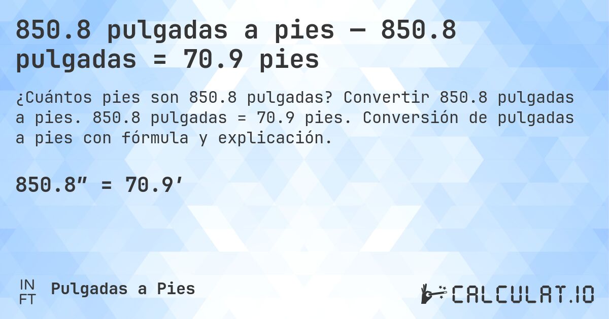 850.8 pulgadas a pies — 850.8 pulgadas = 70.9 pies. Convertir 850.8 pulgadas a pies. 850.8 pulgadas = 70.9 pies. Conversión de pulgadas a pies con fórmula y explicación.