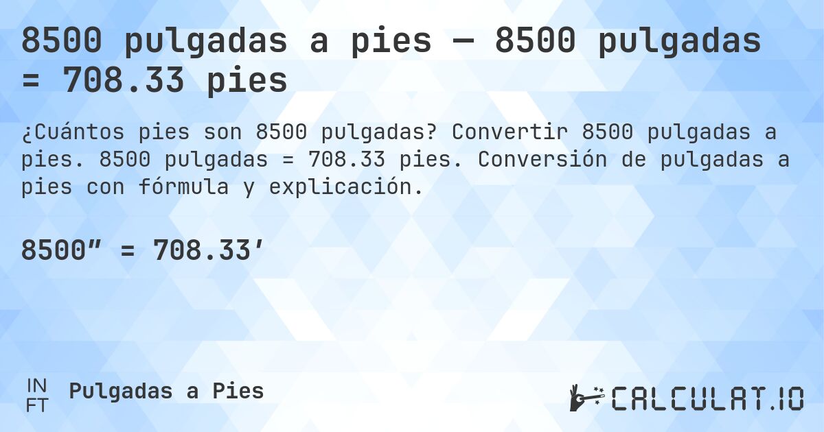 8500 pulgadas a pies — 8500 pulgadas = 708.33 pies. Convertir 8500 pulgadas a pies. 8500 pulgadas = 708.33 pies. Conversión de pulgadas a pies con fórmula y explicación.
