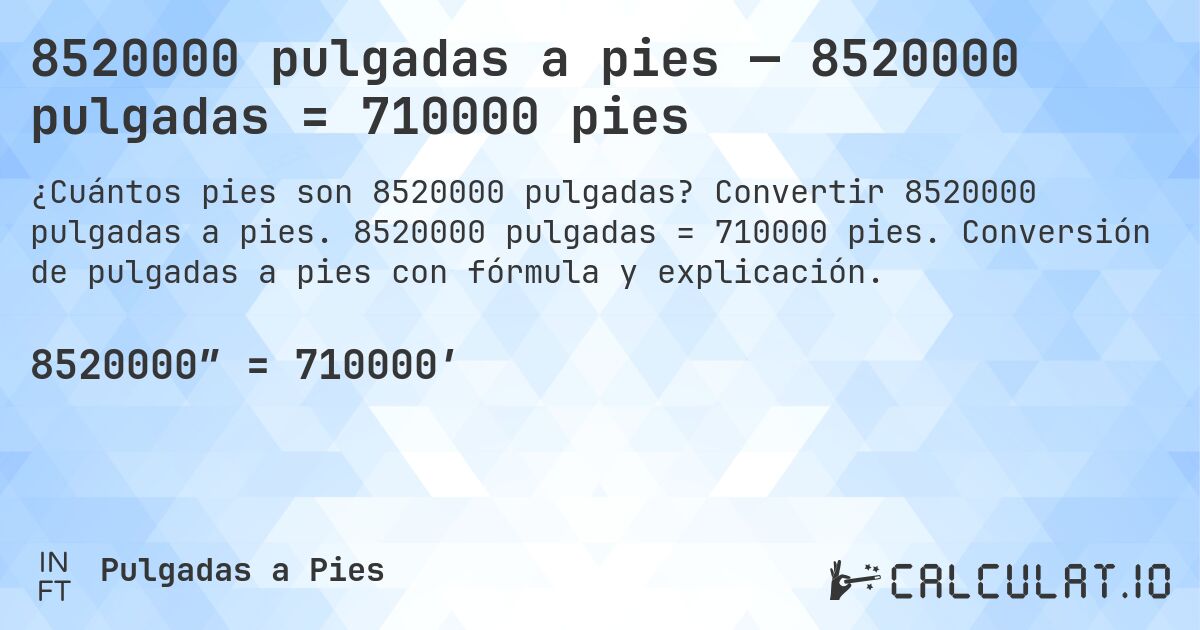 8520000 pulgadas a pies — 8520000 pulgadas = 710000 pies. Convertir 8520000 pulgadas a pies. 8520000 pulgadas = 710000 pies. Conversión de pulgadas a pies con fórmula y explicación.