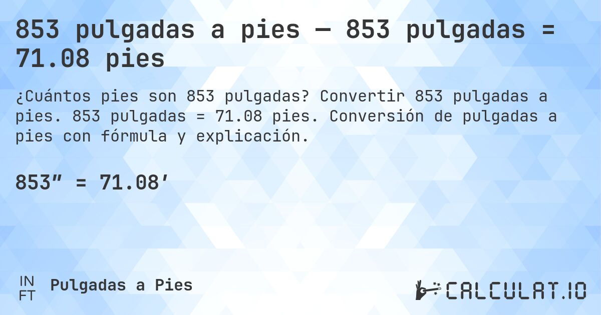 853 pulgadas a pies — 853 pulgadas = 71.08 pies. Convertir 853 pulgadas a pies. 853 pulgadas = 71.08 pies. Conversión de pulgadas a pies con fórmula y explicación.
