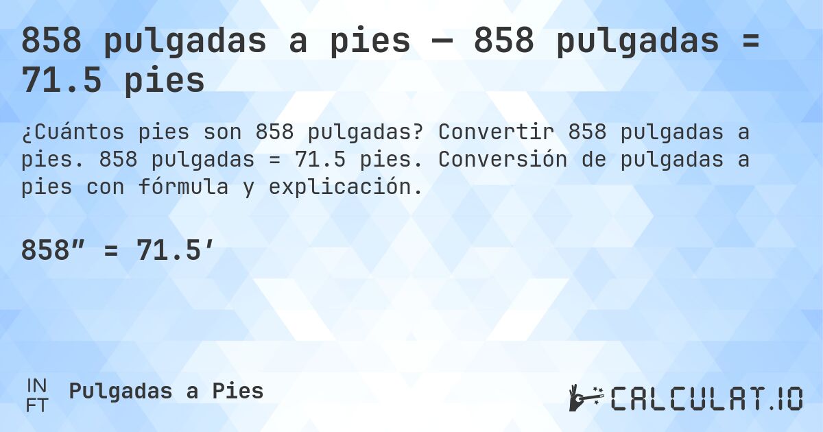858 pulgadas a pies — 858 pulgadas = 71.5 pies. Convertir 858 pulgadas a pies. 858 pulgadas = 71.5 pies. Conversión de pulgadas a pies con fórmula y explicación.