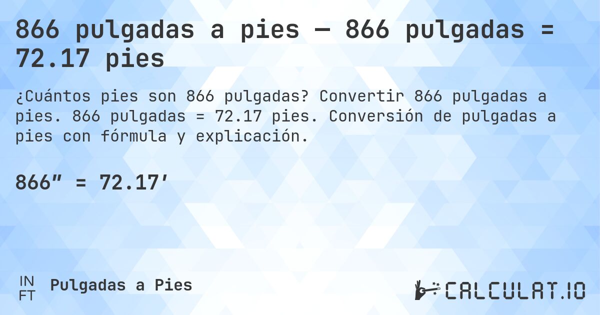 866 pulgadas a pies — 866 pulgadas = 72.17 pies. Convertir 866 pulgadas a pies. 866 pulgadas = 72.17 pies. Conversión de pulgadas a pies con fórmula y explicación.