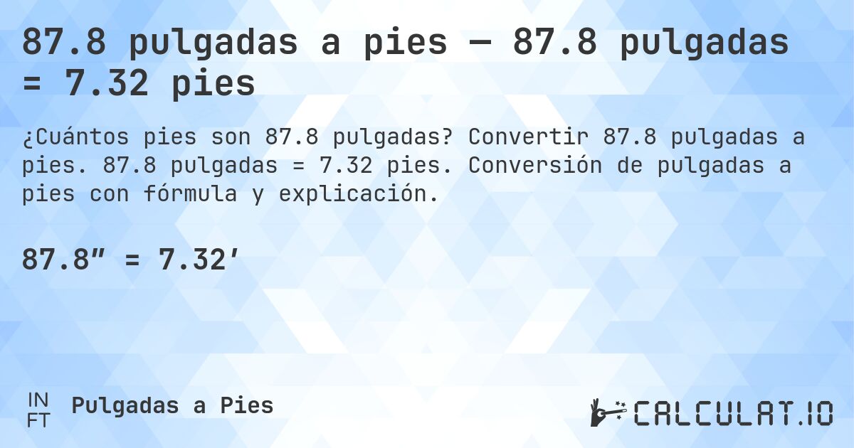 87.8 pulgadas a pies — 87.8 pulgadas = 7.32 pies. Convertir 87.8 pulgadas a pies. 87.8 pulgadas = 7.32 pies. Conversión de pulgadas a pies con fórmula y explicación.