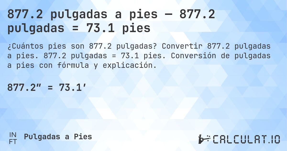 877.2 pulgadas a pies — 877.2 pulgadas = 73.1 pies. Convertir 877.2 pulgadas a pies. 877.2 pulgadas = 73.1 pies. Conversión de pulgadas a pies con fórmula y explicación.
