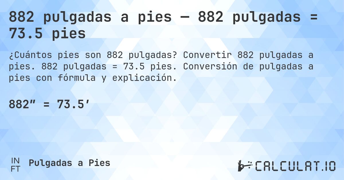 882 pulgadas a pies — 882 pulgadas = 73.5 pies. Convertir 882 pulgadas a pies. 882 pulgadas = 73.5 pies. Conversión de pulgadas a pies con fórmula y explicación.