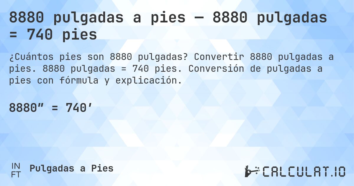8880 pulgadas a pies — 8880 pulgadas = 740 pies. Convertir 8880 pulgadas a pies. 8880 pulgadas = 740 pies. Conversión de pulgadas a pies con fórmula y explicación.
