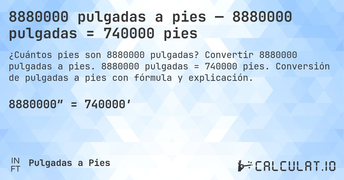 8880000 pulgadas a pies — 8880000 pulgadas = 740000 pies. Convertir 8880000 pulgadas a pies. 8880000 pulgadas = 740000 pies. Conversión de pulgadas a pies con fórmula y explicación.