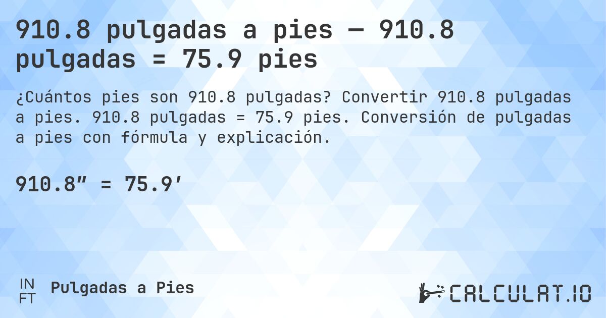910.8 pulgadas a pies — 910.8 pulgadas = 75.9 pies. Convertir 910.8 pulgadas a pies. 910.8 pulgadas = 75.9 pies. Conversión de pulgadas a pies con fórmula y explicación.