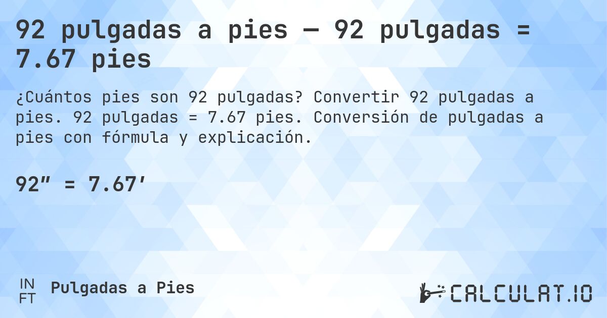 92 pulgadas a pies — 92 pulgadas = 7.67 pies. Convertir 92 pulgadas a pies. 92 pulgadas = 7.67 pies. Conversión de pulgadas a pies con fórmula y explicación.