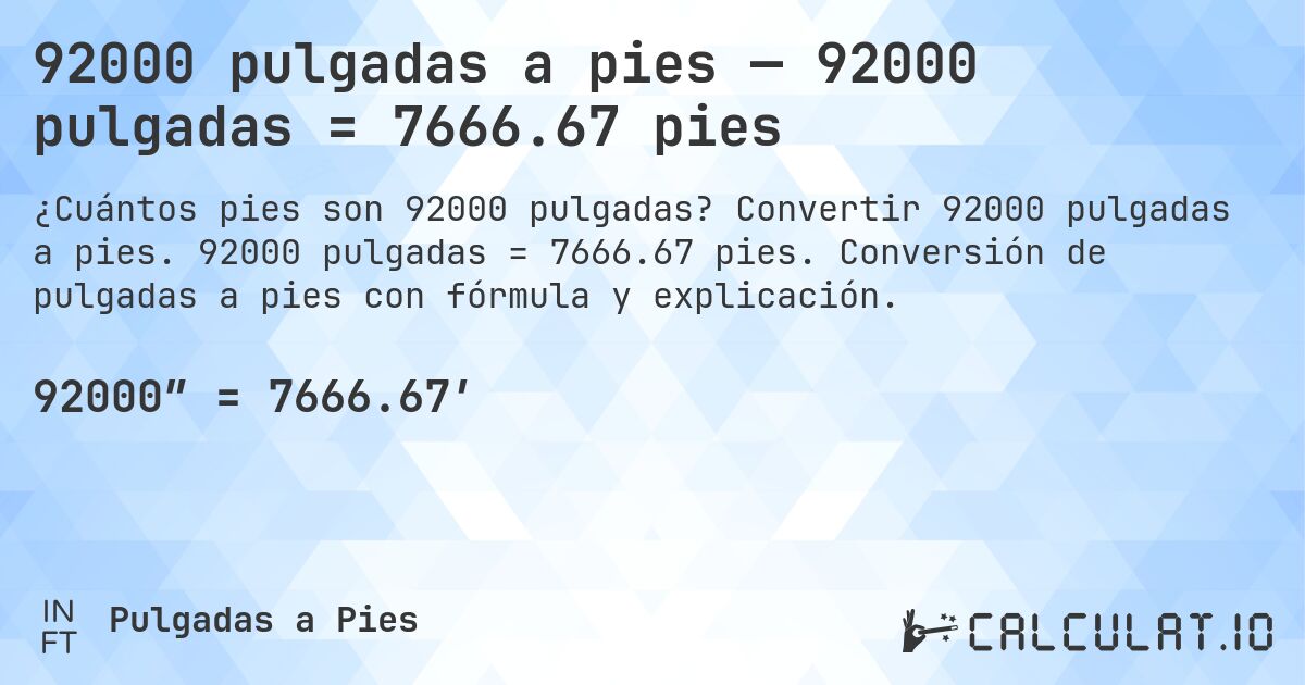 92000 pulgadas a pies — 92000 pulgadas = 7666.67 pies. Convertir 92000 pulgadas a pies. 92000 pulgadas = 7666.67 pies. Conversión de pulgadas a pies con fórmula y explicación.