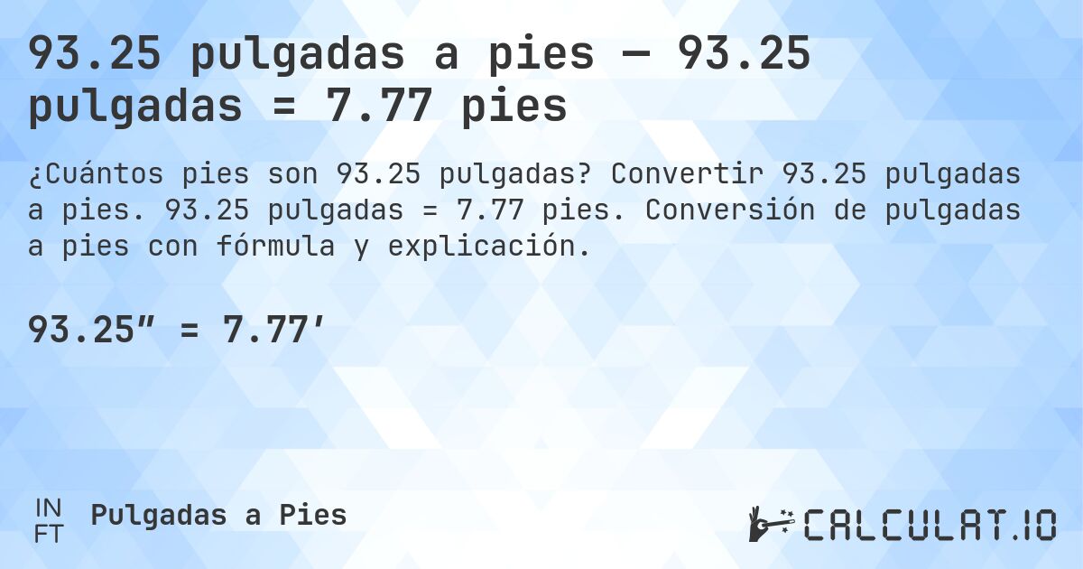 93.25 pulgadas a pies — 93.25 pulgadas = 7.77 pies. Convertir 93.25 pulgadas a pies. 93.25 pulgadas = 7.77 pies. Conversión de pulgadas a pies con fórmula y explicación.