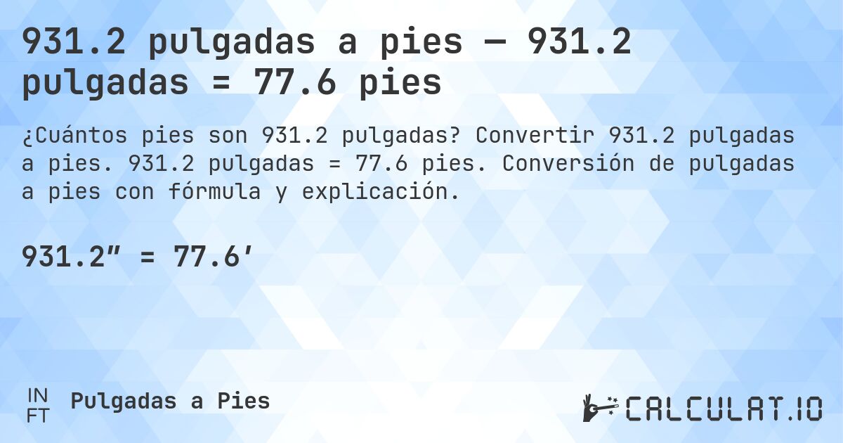 931.2 pulgadas a pies — 931.2 pulgadas = 77.6 pies. Convertir 931.2 pulgadas a pies. 931.2 pulgadas = 77.6 pies. Conversión de pulgadas a pies con fórmula y explicación.
