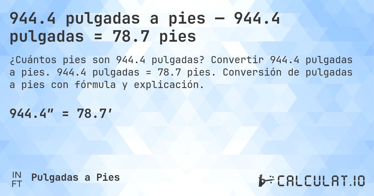 944.4 pulgadas a pies — 944.4 pulgadas = 78.7 pies. Convertir 944.4 pulgadas a pies. 944.4 pulgadas = 78.7 pies. Conversión de pulgadas a pies con fórmula y explicación.