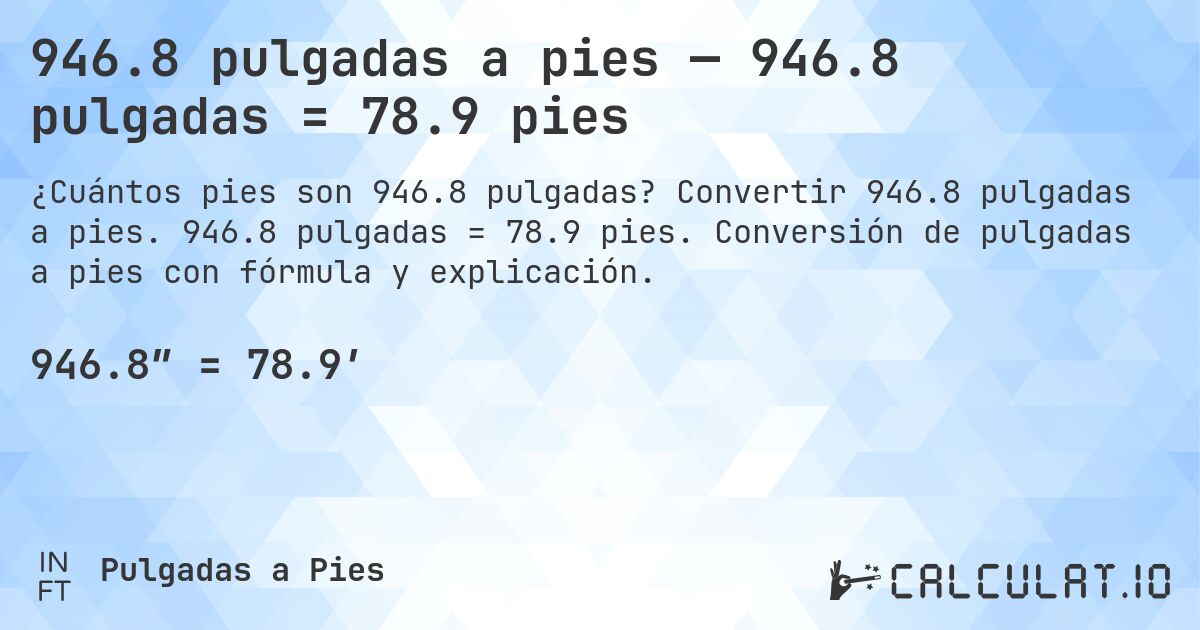 946.8 pulgadas a pies — 946.8 pulgadas = 78.9 pies. Convertir 946.8 pulgadas a pies. 946.8 pulgadas = 78.9 pies. Conversión de pulgadas a pies con fórmula y explicación.