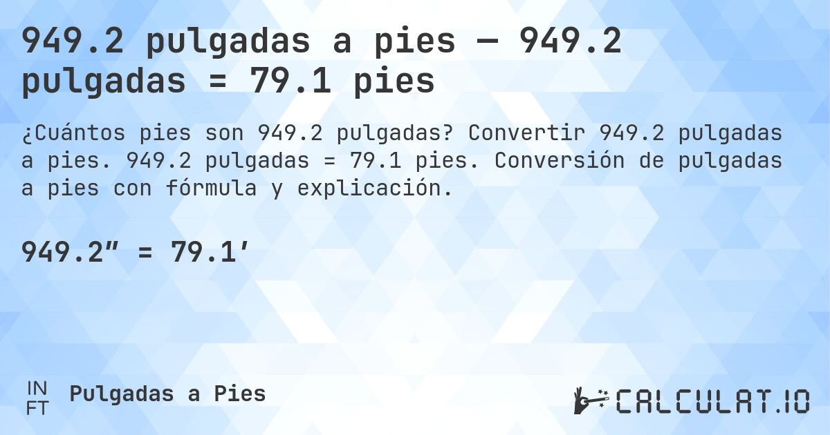 949.2 pulgadas a pies — 949.2 pulgadas = 79.1 pies. Convertir 949.2 pulgadas a pies. 949.2 pulgadas = 79.1 pies. Conversión de pulgadas a pies con fórmula y explicación.