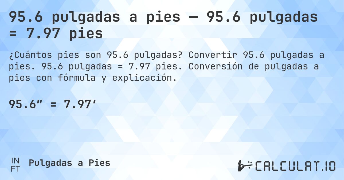 95.6 pulgadas a pies — 95.6 pulgadas = 7.97 pies. Convertir 95.6 pulgadas a pies. 95.6 pulgadas = 7.97 pies. Conversión de pulgadas a pies con fórmula y explicación.