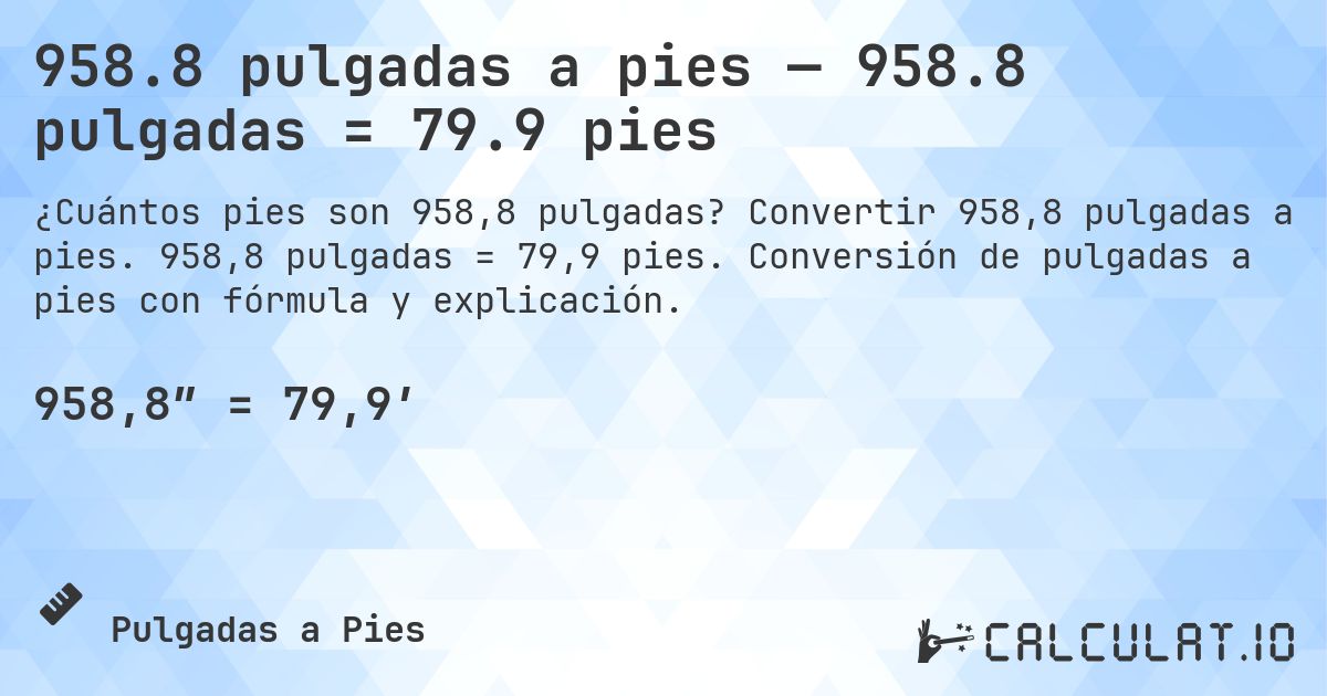 958.8 pulgadas a pies — 958.8 pulgadas = 79.9 pies. Convertir 958,8 pulgadas a pies. 958,8 pulgadas = 79,9 pies. Conversión de pulgadas a pies con fórmula y explicación.
