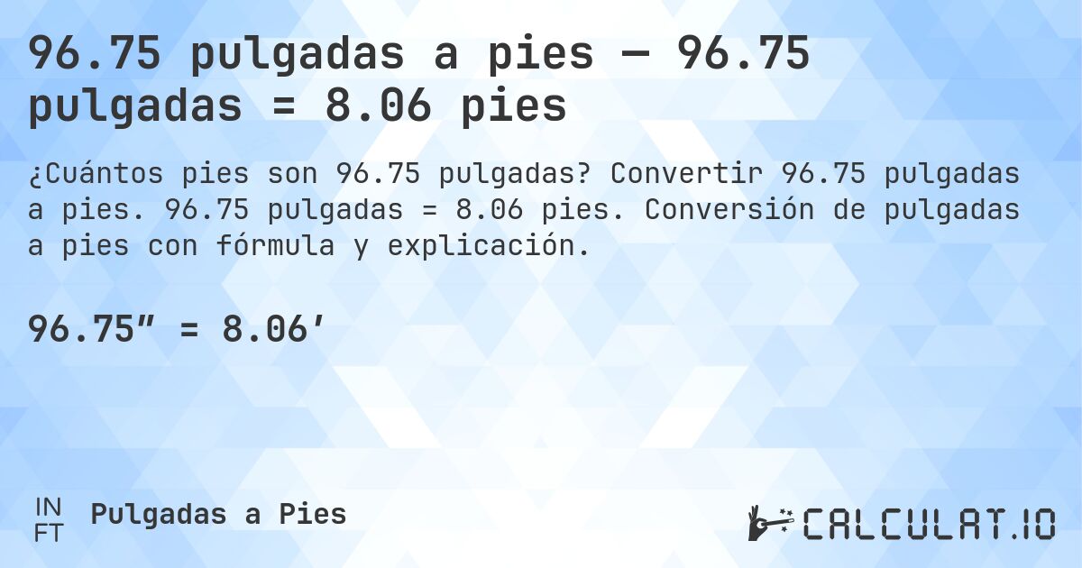 96.75 pulgadas a pies — 96.75 pulgadas = 8.06 pies. Convertir 96.75 pulgadas a pies. 96.75 pulgadas = 8.06 pies. Conversión de pulgadas a pies con fórmula y explicación.