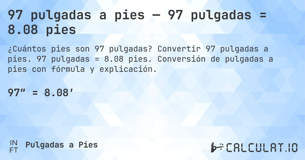 97 pulgadas a pies — 97 pulgadas = 8.08 pies. Convertir 97 pulgadas a pies. 97 pulgadas = 8.08 pies. Conversión de pulgadas a pies con fórmula y explicación.