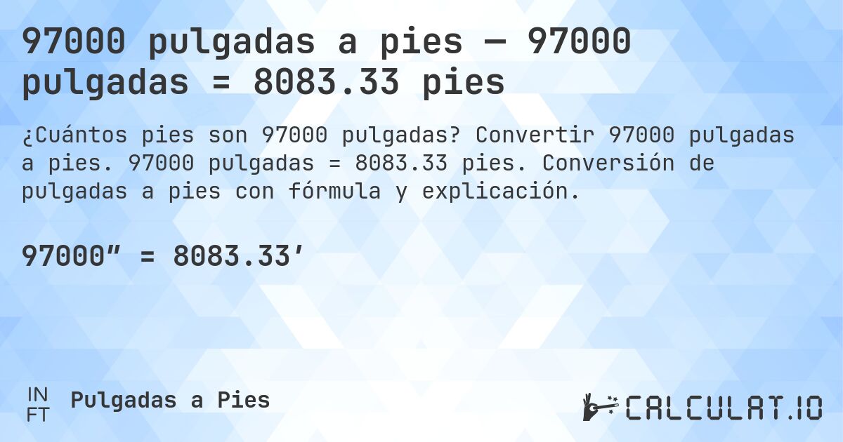 97000 pulgadas a pies — 97000 pulgadas = 8083.33 pies. Convertir 97000 pulgadas a pies. 97000 pulgadas = 8083.33 pies. Conversión de pulgadas a pies con fórmula y explicación.