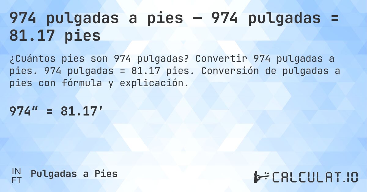 974 pulgadas a pies — 974 pulgadas = 81.17 pies. Convertir 974 pulgadas a pies. 974 pulgadas = 81.17 pies. Conversión de pulgadas a pies con fórmula y explicación.