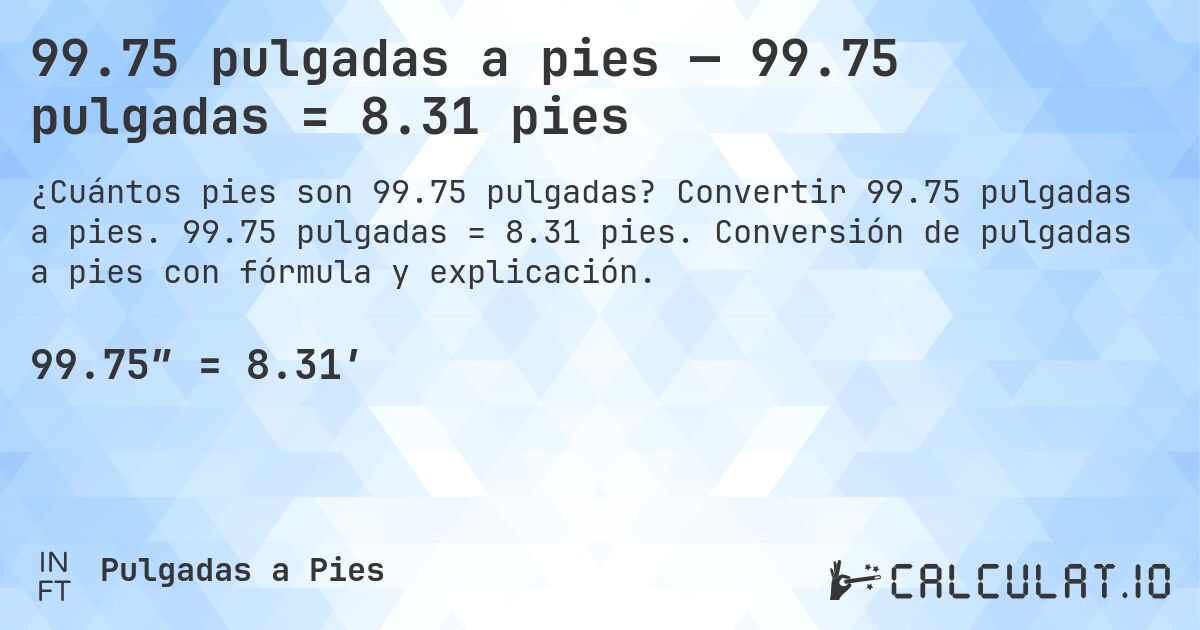 99.75 pulgadas a pies — 99.75 pulgadas = 8.31 pies. Convertir 99.75 pulgadas a pies. 99.75 pulgadas = 8.31 pies. Conversión de pulgadas a pies con fórmula y explicación.