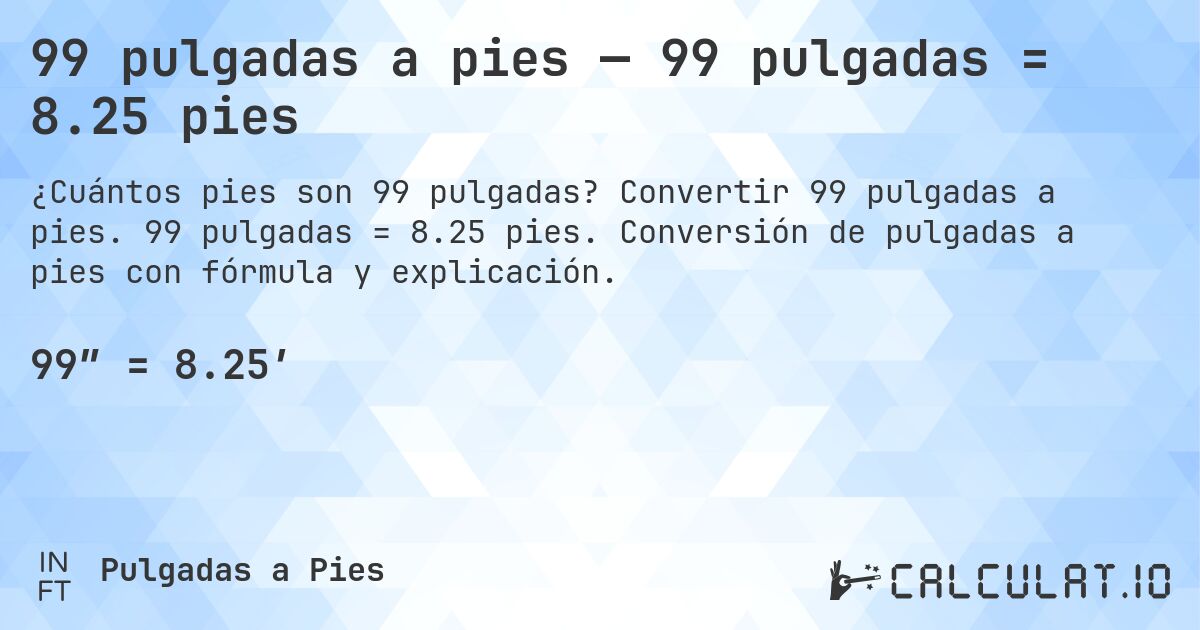 99 pulgadas a pies — 99 pulgadas = 8.25 pies. Convertir 99 pulgadas a pies. 99 pulgadas = 8.25 pies. Conversión de pulgadas a pies con fórmula y explicación.