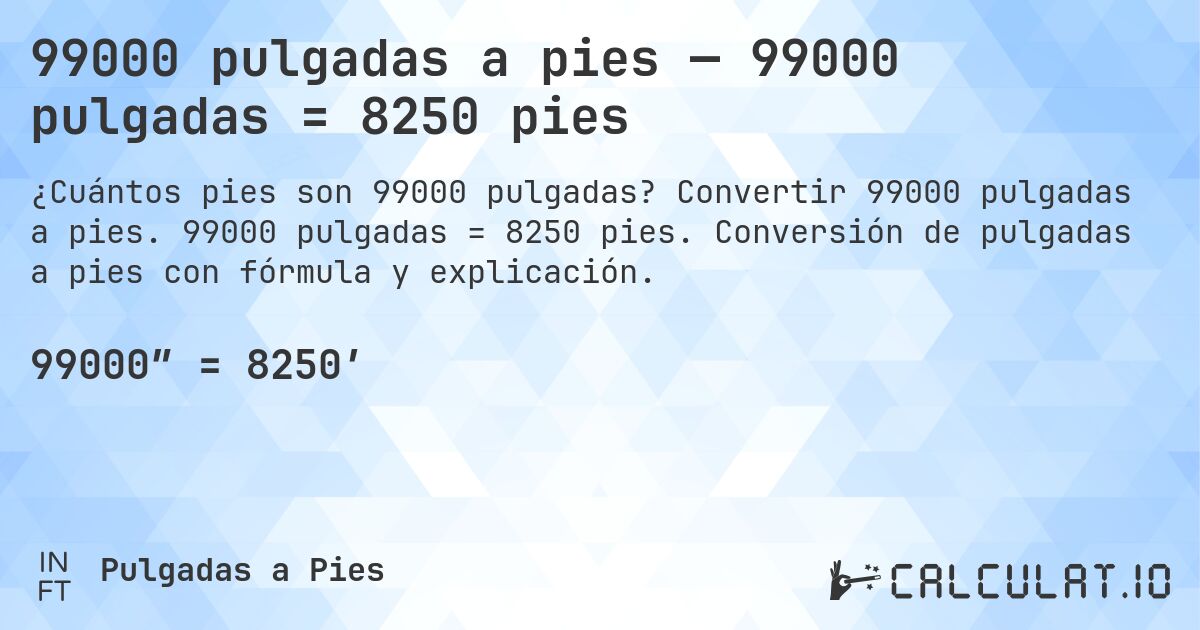 99000 pulgadas a pies — 99000 pulgadas = 8250 pies. Convertir 99000 pulgadas a pies. 99000 pulgadas = 8250 pies. Conversión de pulgadas a pies con fórmula y explicación.