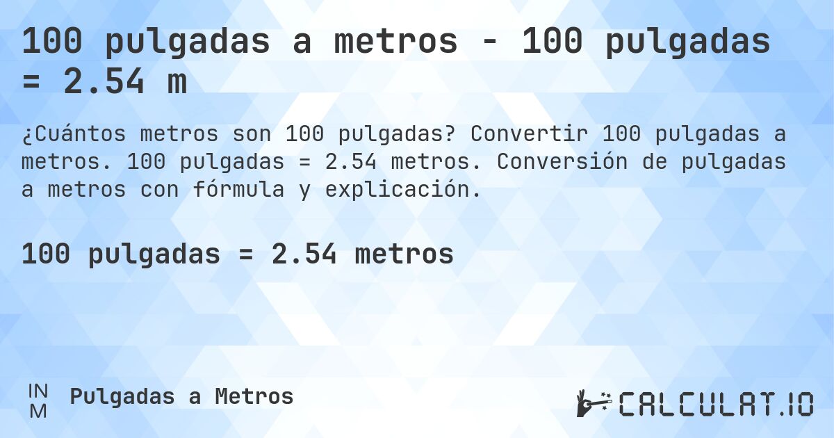 100 pulgadas a metros - 100 pulgadas = 2.54 m. Convertir 100 pulgadas a metros. 100 pulgadas = 2.54 metros. Conversión de pulgadas a metros con fórmula y explicación.