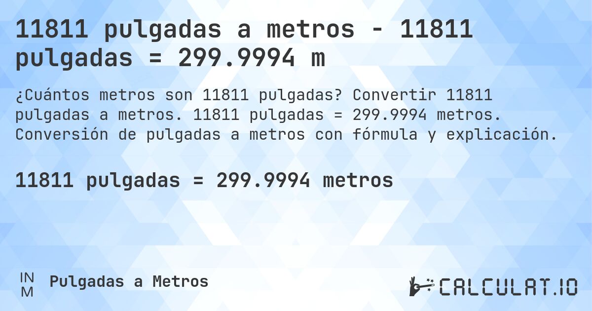 11811 pulgadas a metros - 11811 pulgadas = 299.9994 m. Convertir 11811 pulgadas a metros. 11811 pulgadas = 299.9994 metros. Conversión de pulgadas a metros con fórmula y explicación.