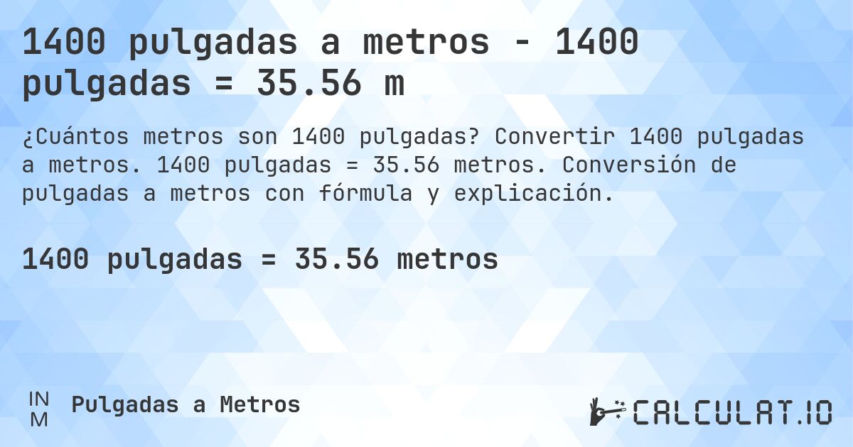 1400 pulgadas a metros - 1400 pulgadas = 35.56 m. Convertir 1400 pulgadas a metros. 1400 pulgadas = 35.56 metros. Conversión de pulgadas a metros con fórmula y explicación.