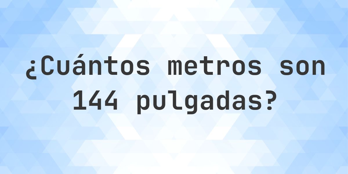 144 pulgadas a metros - 144 pulgadas = 3.6576 m - Calculatio